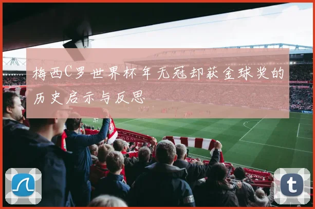梅西C罗世界杯年无冠却获金球奖的历史启示与反思