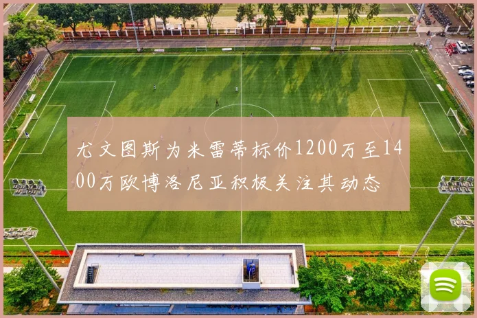 尤文图斯为米雷蒂标价1200万至1400万欧博洛尼亚积极关注其动态