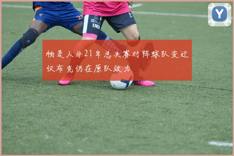 物是人非21年总决赛对阵球队变迁仅布克仍在原队效力