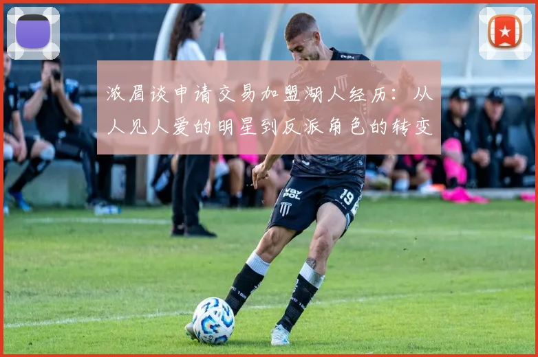 浓眉谈申请交易加盟湖人经历：从人见人爱的明星到反派角色的转变