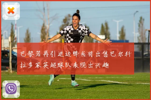 巴黎若再引进边锋或将出售巴尔科拉多家英超球队表现出兴趣