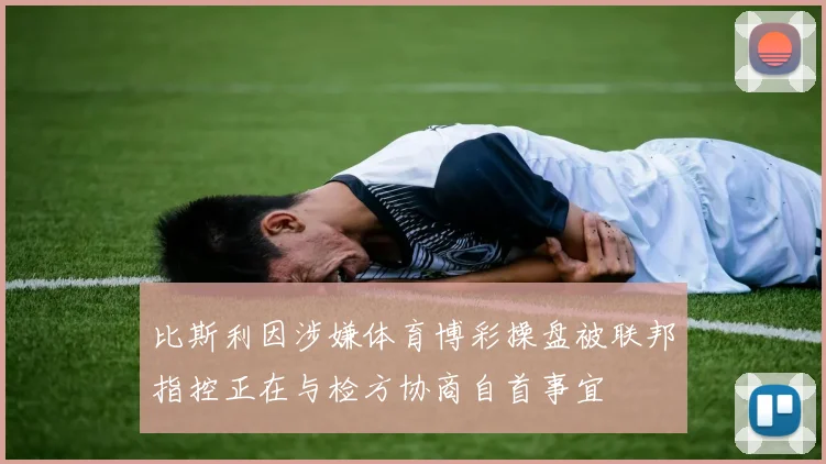 比斯利因涉嫌体育博彩操盘被联邦指控正在与检方协商自首事宜