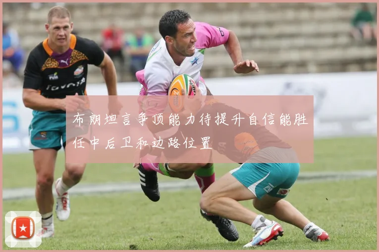 布朗坦言争顶能力待提升自信能胜任中后卫和边路位置