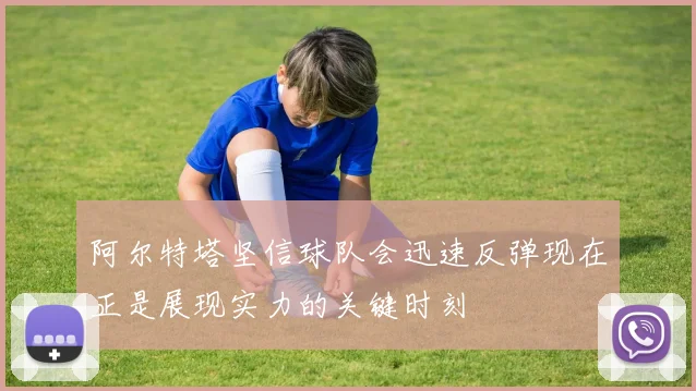 阿尔特塔坚信球队会迅速反弹现在正是展现实力的关键时刻