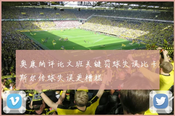 奥康纳评论文班关键罚球失误比卡斯尔传球失误更糟糕
