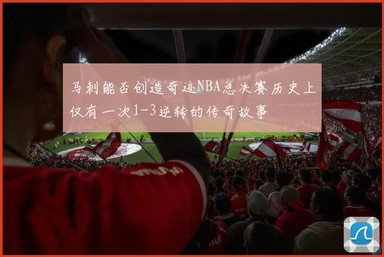 马刺能否创造奇迹NBA总决赛历史上仅有一次1-3逆转的传奇故事