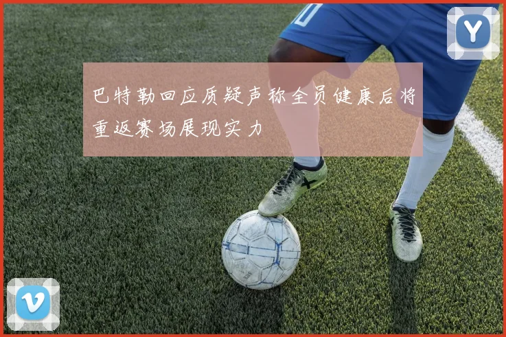 巴特勒回应质疑声称全员健康后将重返赛场展现实力
