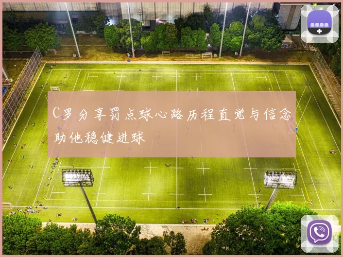 C罗分享罚点球心路历程直觉与信念助他稳健进球
