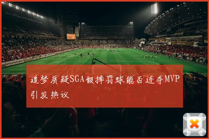 追梦质疑SGA假摔罚球能否连夺MVP引发热议
