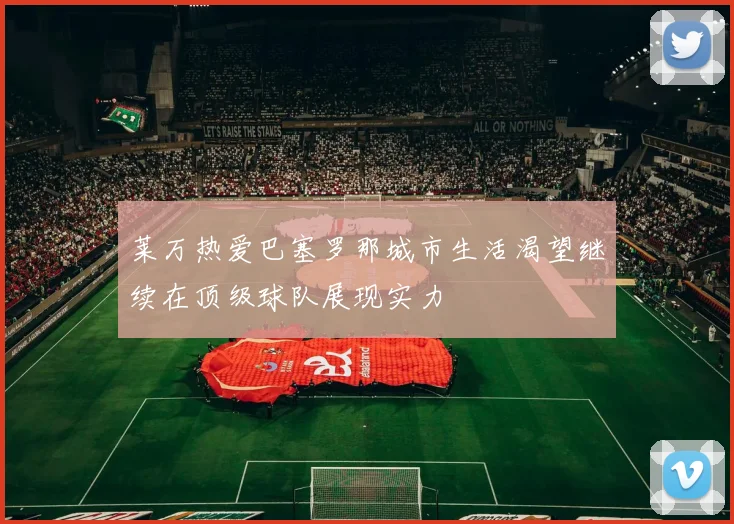 莱万热爱巴塞罗那城市生活渴望继续在顶级球队展现实力