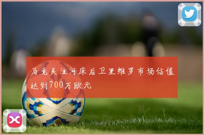 马竞关注河床后卫里维罗市场估值达到700万欧元