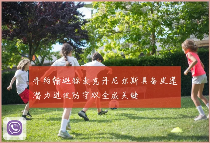 乔约翰逊称麦克丹尼尔斯具备皮蓬潜力进攻防守双全成关键