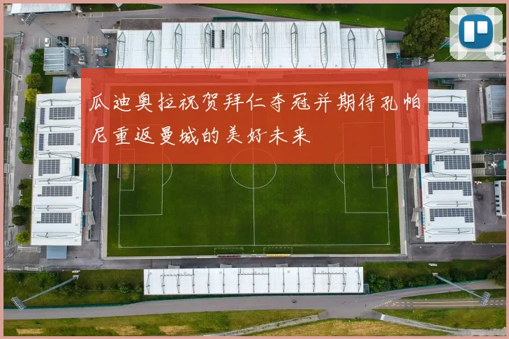 瓜迪奥拉祝贺拜仁夺冠并期待孔帕尼重返曼城的美好未来