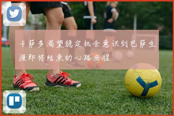 卡萨多渴望稳定机会意识到巴萨生涯即将结束的心路历程