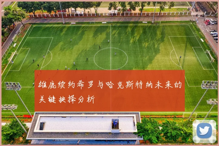 雄鹿续约希罗与哈克斯特纳未来的关键抉择分析