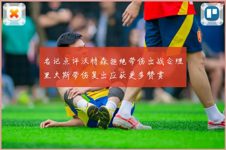 名记点评沃特森拒绝带伤出战合理里夫斯带伤复出应获更多赞赏