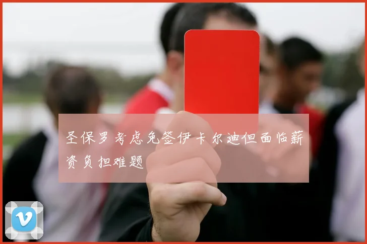 圣保罗考虑免签伊卡尔迪但面临薪资负担难题